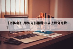 【恐怖电影,恐怖电影推荐90以上评分鬼片】