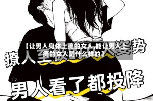 【让男人身体上瘾的女人,能让男人上瘾的女人是什么样的】