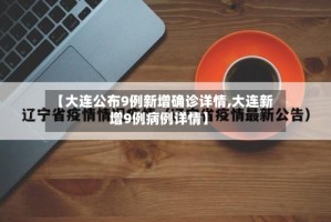 【大连公布9例新增确诊详情,大连新增9例病例详情】