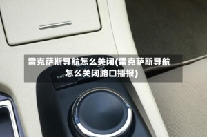 雷克萨斯导航怎么关闭(雷克萨斯导航怎么关闭路口播报)