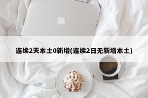 连续2天本土0新增(连续2日无新增本土)
