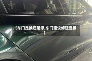 【车门是换还是修,车门建议修还是换】
