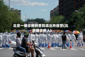 北京一确诊病例曾到派出所报警(北京确诊病人)