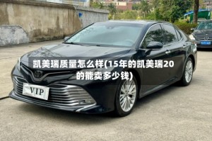 凯美瑞质量怎么样(15年的凯美瑞20的能卖多少钱)