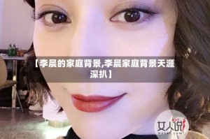 【李晨的家庭背景,李晨家庭背景天涯深扒】