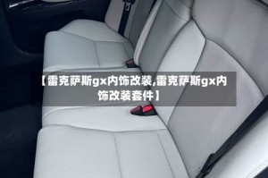 【雷克萨斯gx内饰改装,雷克萨斯gx内饰改装套件】