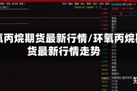 环氧丙烷期货最新行情/环氧丙烷期货最新行情走势