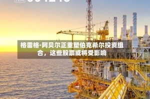 格雷格·阿贝尔正重塑伯克希尔投资组合，这些股票或将受影响