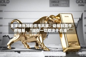 全球通胀加剧债市风暴，动摇股票牛市根基，“现在一切取决于石油”