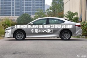 【丰田凯美瑞召回,丰田凯美瑞召回的车是2025款】