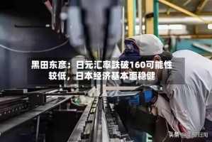 黑田东彦：日元汇率跌破160可能性较低，日本经济基本面稳健