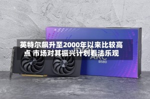 英特尔飙升至2000年以来比较高点 市场对其振兴计划看法乐观