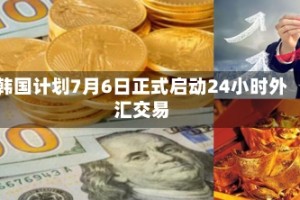韩国计划7月6日正式启动24小时外汇交易