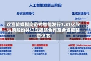 欢喜传媒拟向范式智能发行7.31亿股认购股份并订立战略合作及合资框架协议书
