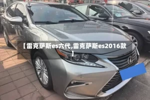 【雷克萨斯es六代,雷克萨斯es2016款】
