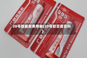 20号胶最新费用表(20号胶百度百科)