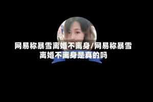 网易称暴雪离婚不离身/网易称暴雪离婚不离身是真的吗