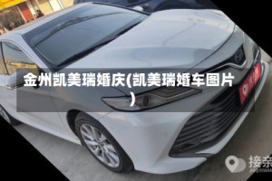 金州凯美瑞婚庆(凯美瑞婚车图片)