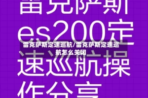 雷克萨斯定速巡航/雷克萨斯定速巡航怎么关闭