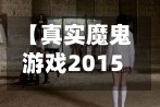 【真实魔鬼游戏2015,真实魔鬼游戏2015在线完整版免费观看】