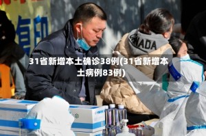 31省新增本土确诊38例(31省新增本土病例83例)