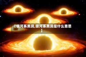 【银河系黑洞,银河系黑洞是什么意思】