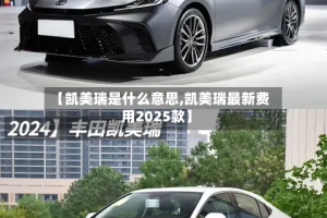 【凯美瑞是什么意思,凯美瑞最新费用2025款】