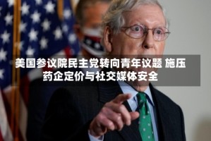 美国参议院民主党转向青年议题 施压药企定价与社交媒体安全