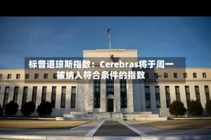 标普道琼斯指数：Cerebras将于周一被纳入符合条件的指数
