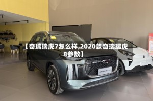 【奇瑞瑞虎7怎么样,2020款奇瑞瑞虎8参数】