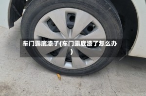 车门露底漆了(车门露底漆了怎么办)