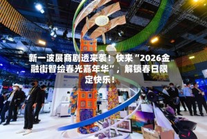 新一波展商剧透来袭！快来“2026金融街智绘春光嘉年华”，解锁春日限定快乐！