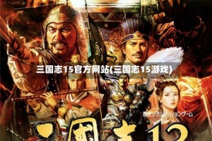 三国志15官方网站(三国志15游戏)