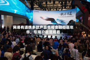 网易有道携多款产品亮相金融街嘉年华，引用户驻足观看