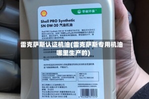 雷克萨斯认证机油(雷克萨斯专用机油哪里生产的)