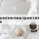 车门拉手打不开/汽车车门拉手坏了开不开门怎么办