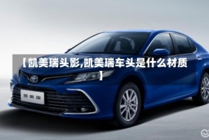【凯美瑞头影,凯美瑞车头是什么材质】