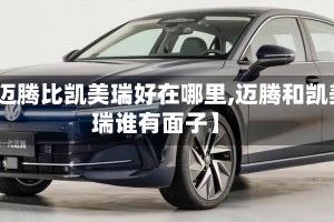 【迈腾比凯美瑞好在哪里,迈腾和凯美瑞谁有面子】