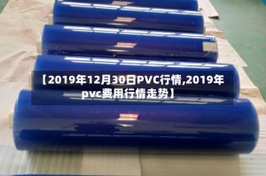 【2019年12月30日PVC行情,2019年pvc费用行情走势】