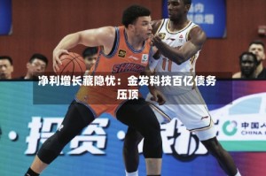 净利增长藏隐忧：金发科技百亿债务压顶