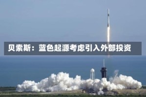 贝索斯：蓝色起源考虑引入外部投资