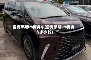雷克萨斯lm商务车(雷克萨斯LM商务车多少钱)