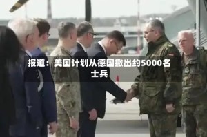 报道：美国计划从德国撤出约5000名士兵