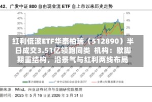 红利低波ETF华泰柏瑞（512890）半日成交3.51亿领跑同类  机构：歇脚期重结构，沿景气与红利两线布局