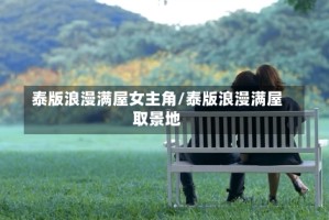 泰版浪漫满屋女主角/泰版浪漫满屋取景地