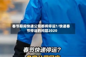春节期间快递公司都将停运?/快递春节停运的问题2020