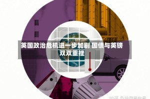 英国政治危机进一步加剧 国债与英镑双双重挫