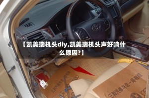 【凯美瑞机头diy,凯美瑞机头声好响什么原因?】