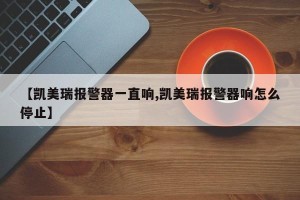 【凯美瑞报警器一直响,凯美瑞报警器响怎么停止】