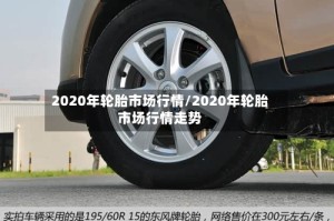 2020年轮胎市场行情/2020年轮胎市场行情走势